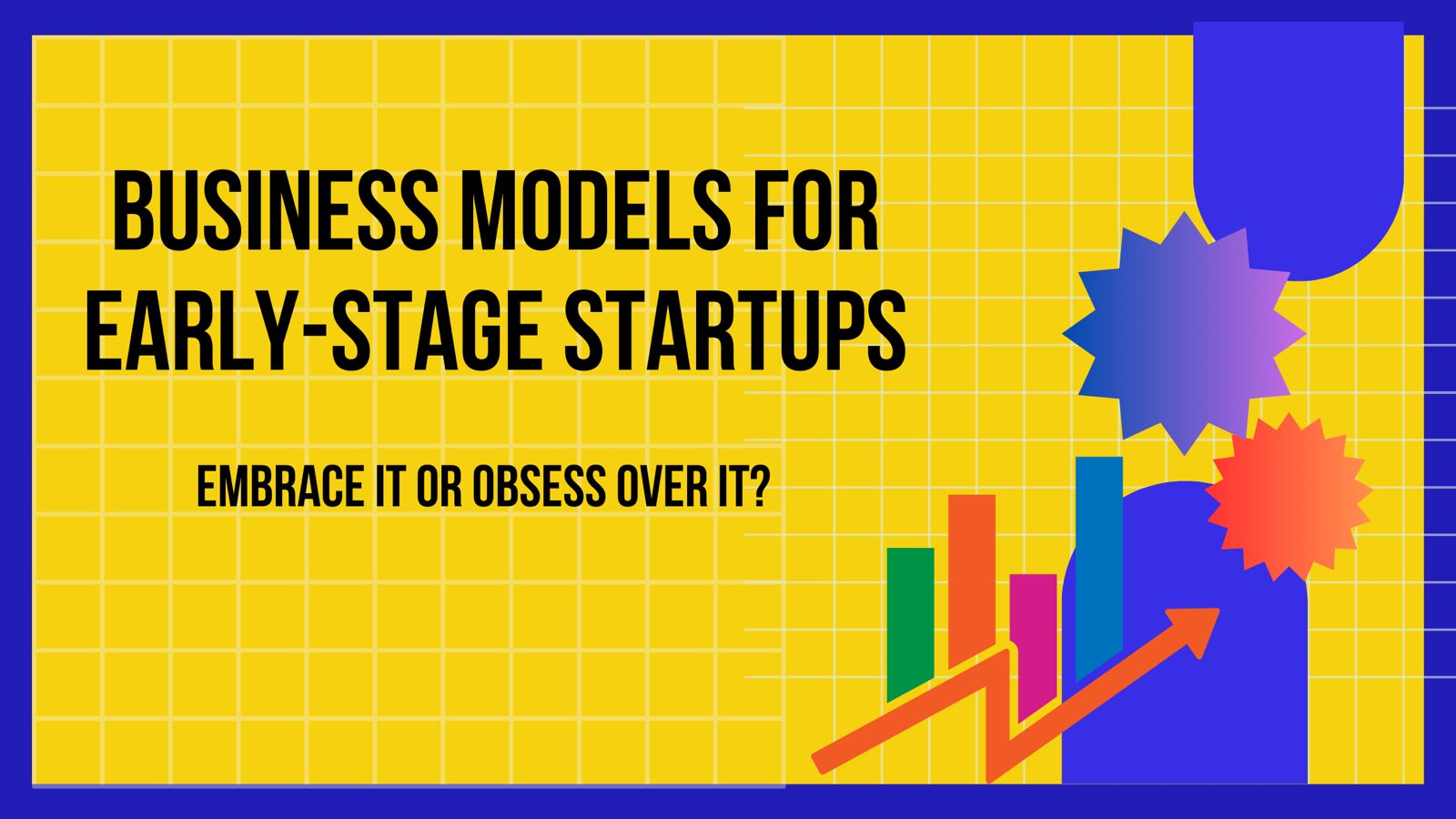 Business Models for Early-Stage Startups - Embrace it or obsess over it?